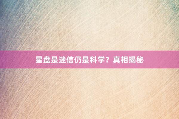 星盘是迷信仍是科学？真相揭秘